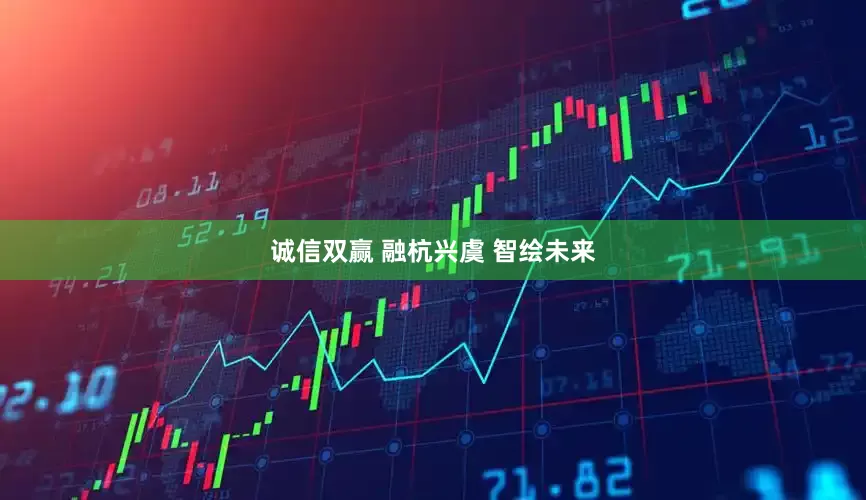诚信双赢 融杭兴虞 智绘未来