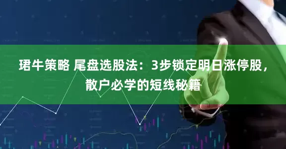 珺牛策略 尾盘选股法：3步锁定明日涨停股，散户必学的短线秘籍