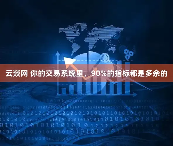 云燚网 你的交易系统里，90%的指标都是多余的