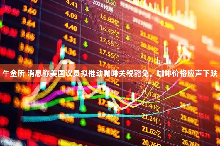 牛金所 消息称美国议员拟推动咖啡关税豁免，咖啡价格应声下跌