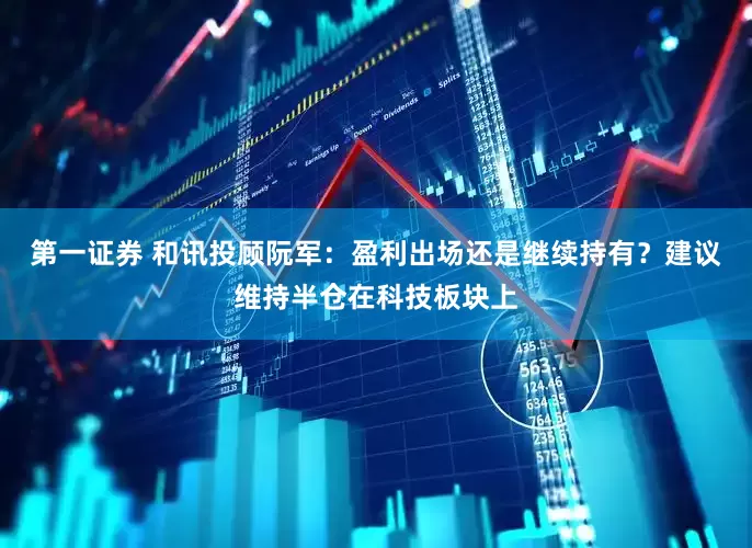 第一证券 和讯投顾阮军：盈利出场还是继续持有？建议维持半仓在科技板块上